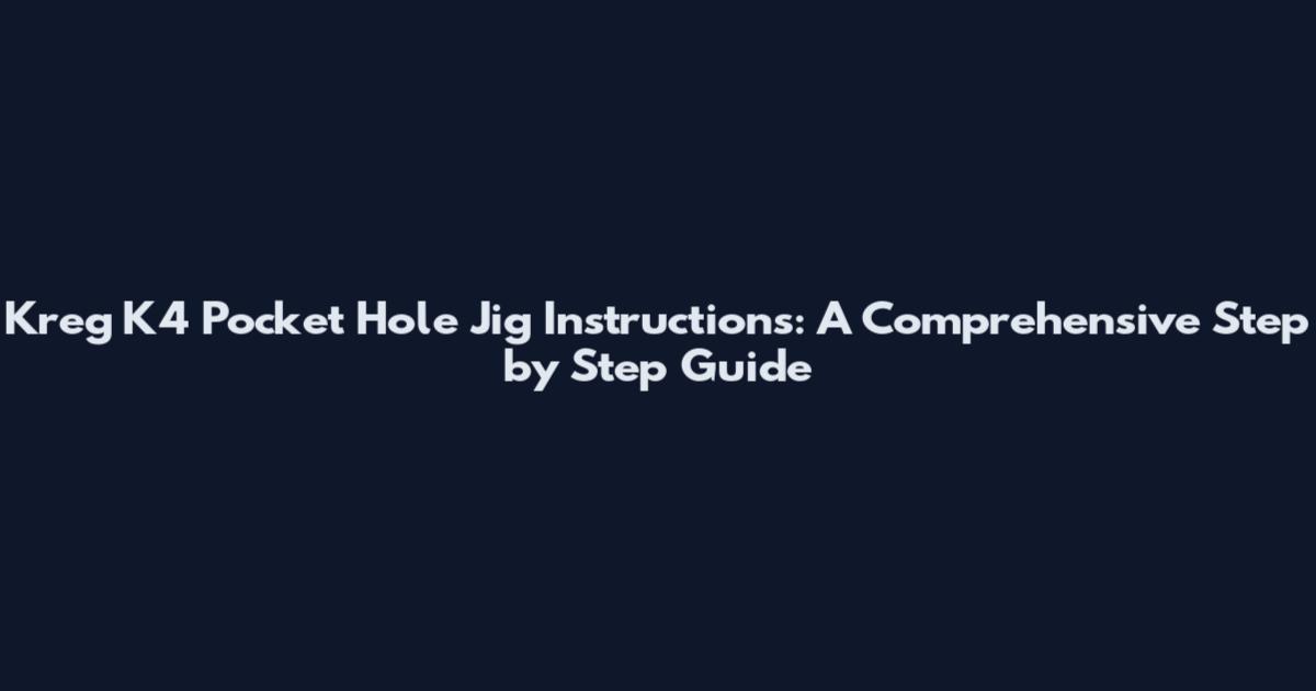 Kreg K4 Pocket Hole Jig Instructions: A Comprehensive Step by Step Guide