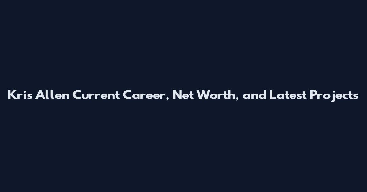 Kris Allen Current Career, Net Worth, and Latest Projects