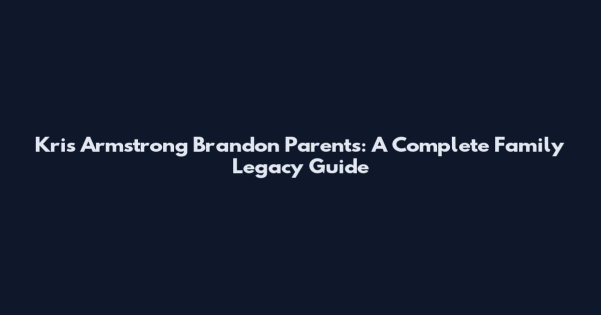 Kris Armstrong Brandon Parents: A Complete Family Legacy Guide