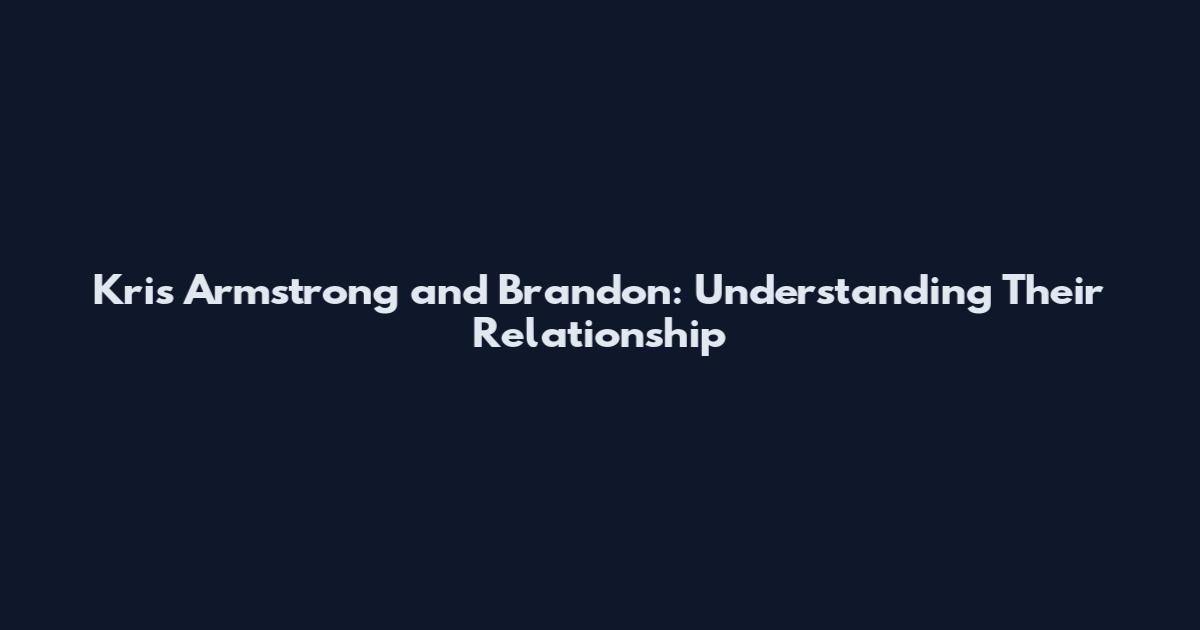 Kris Armstrong and Brandon: Understanding Their Relationship