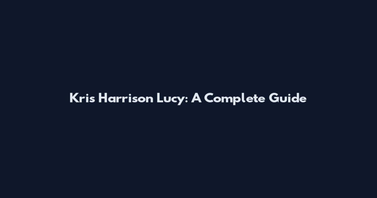 Kris Harrison Lucy: A Complete Guide