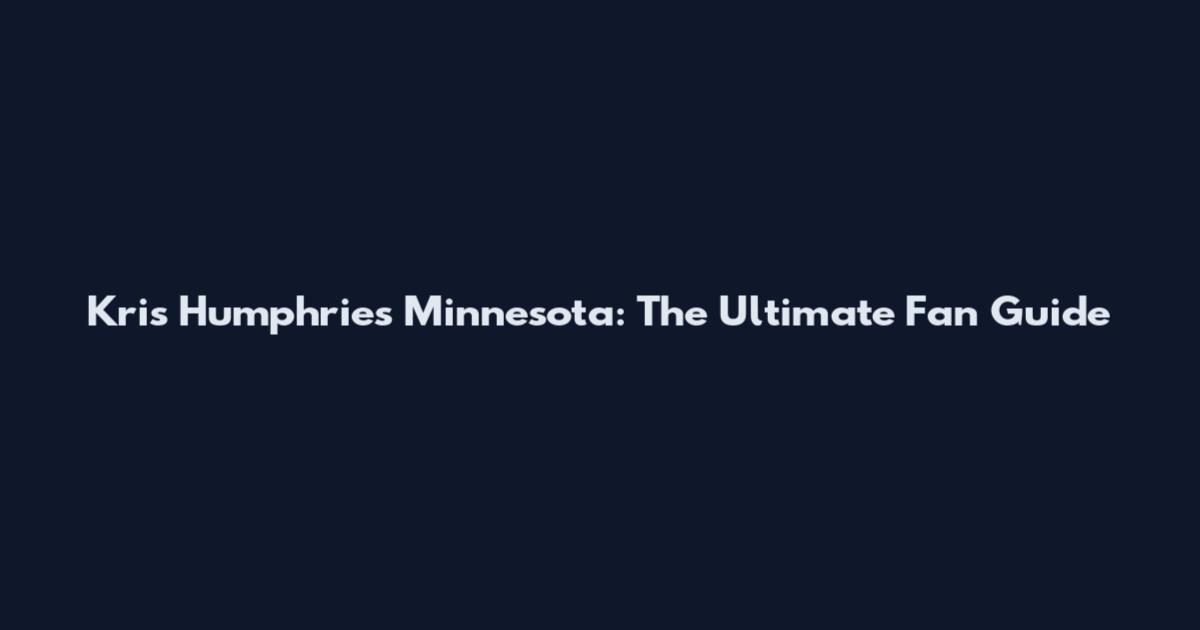 Kris Humphries Minnesota: The Ultimate Fan Guide