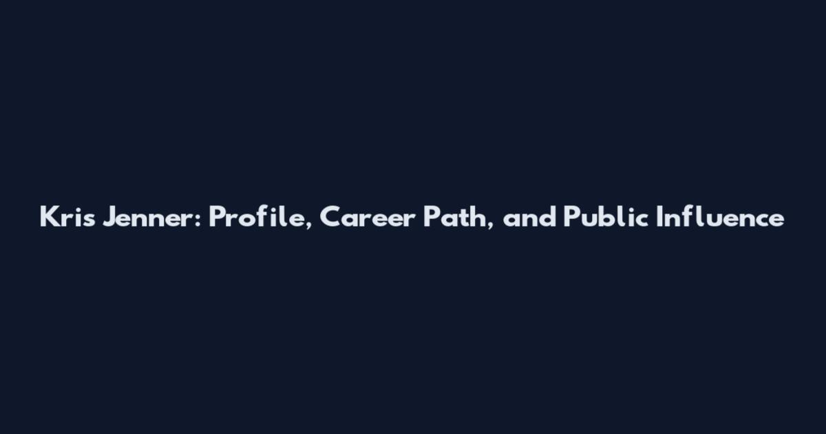 Kris Jenner: Profile, Career Path, and Public Influence