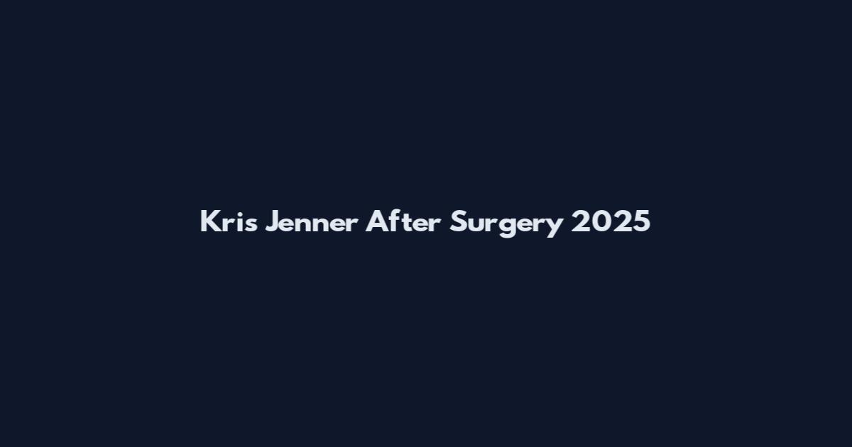 Kris Jenner After Surgery 2025