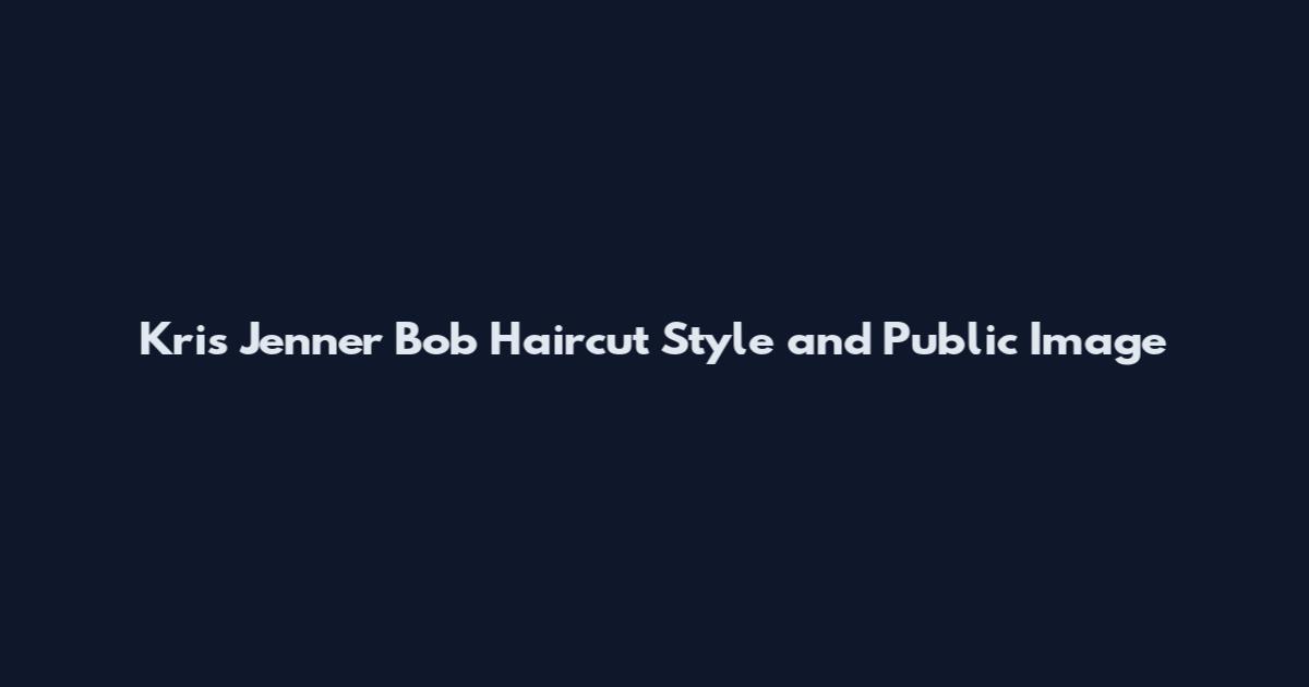 Kris Jenner Bob Haircut Style and Public Image