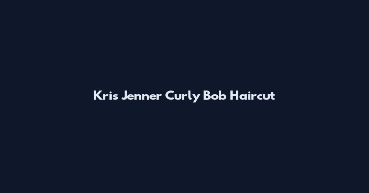 Kris Jenner Curly Bob Haircut