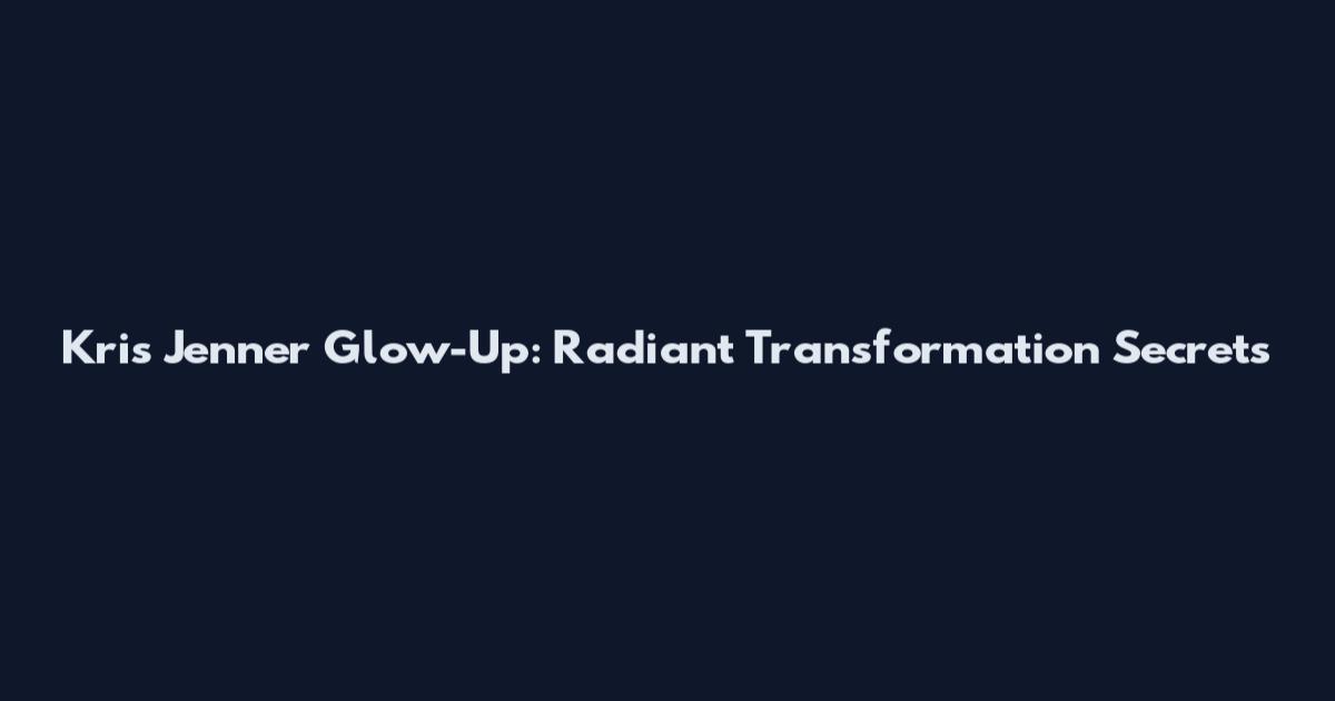 Kris Jenner Glow-Up: Radiant Transformation Secrets