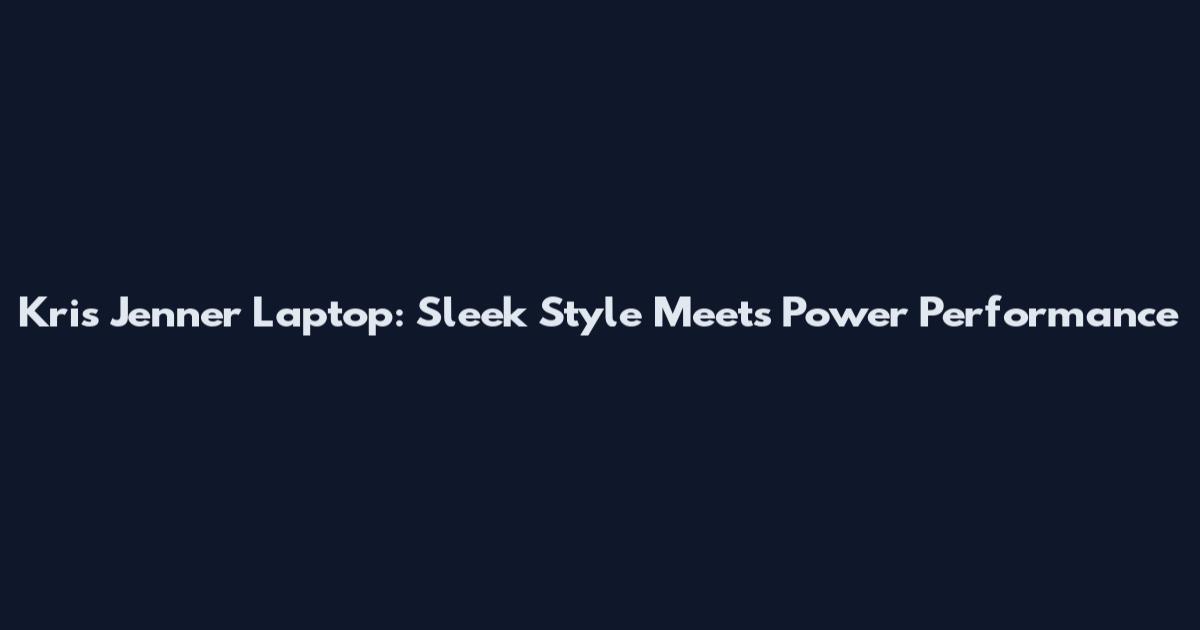Kris Jenner Laptop: Sleek Style Meets Power Performance