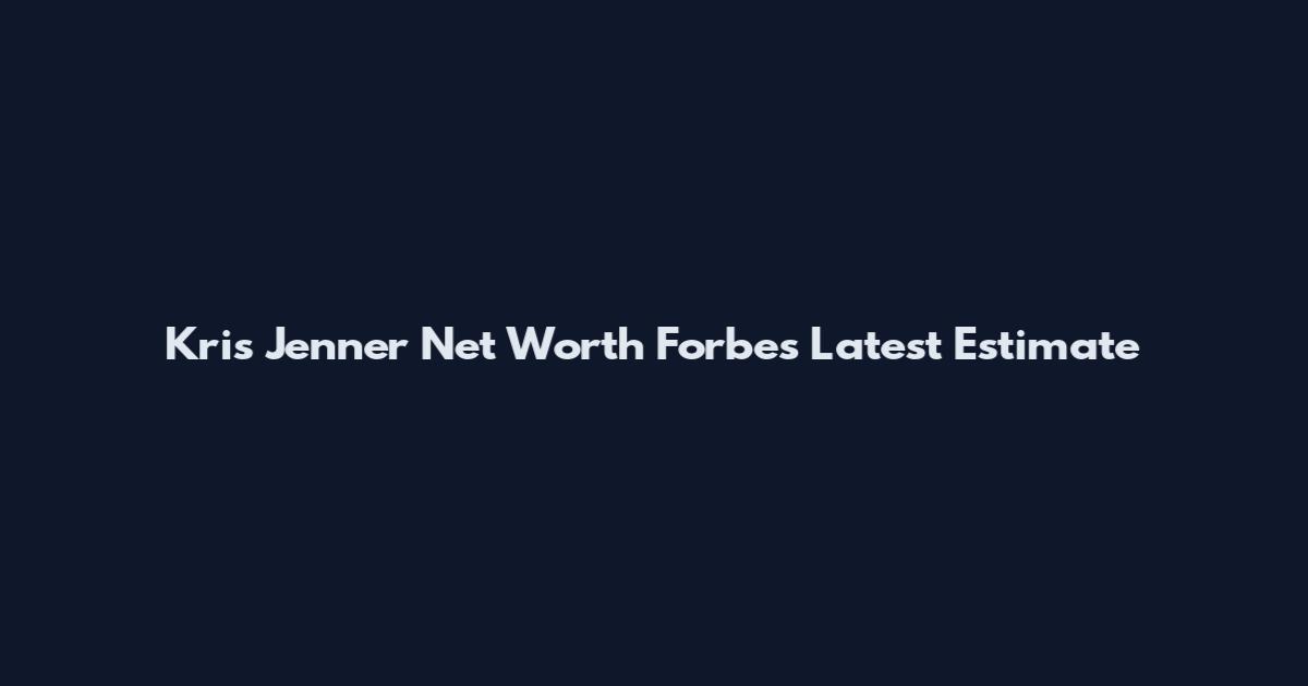 Kris Jenner Net Worth Forbes Latest Estimate