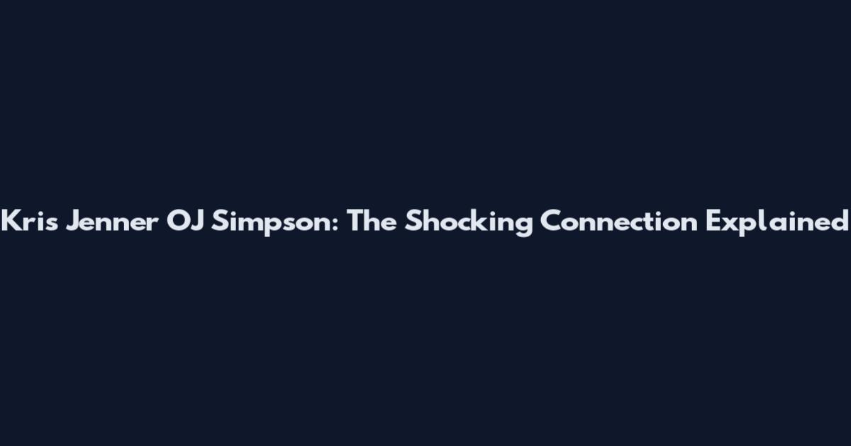 Kris Jenner OJ Simpson: The Shocking Connection Explained