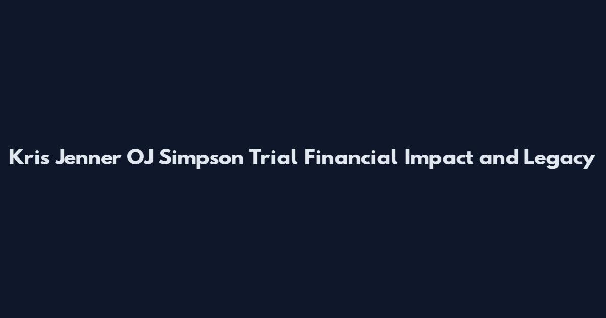 Kris Jenner OJ Simpson Trial Financial Impact and Legacy