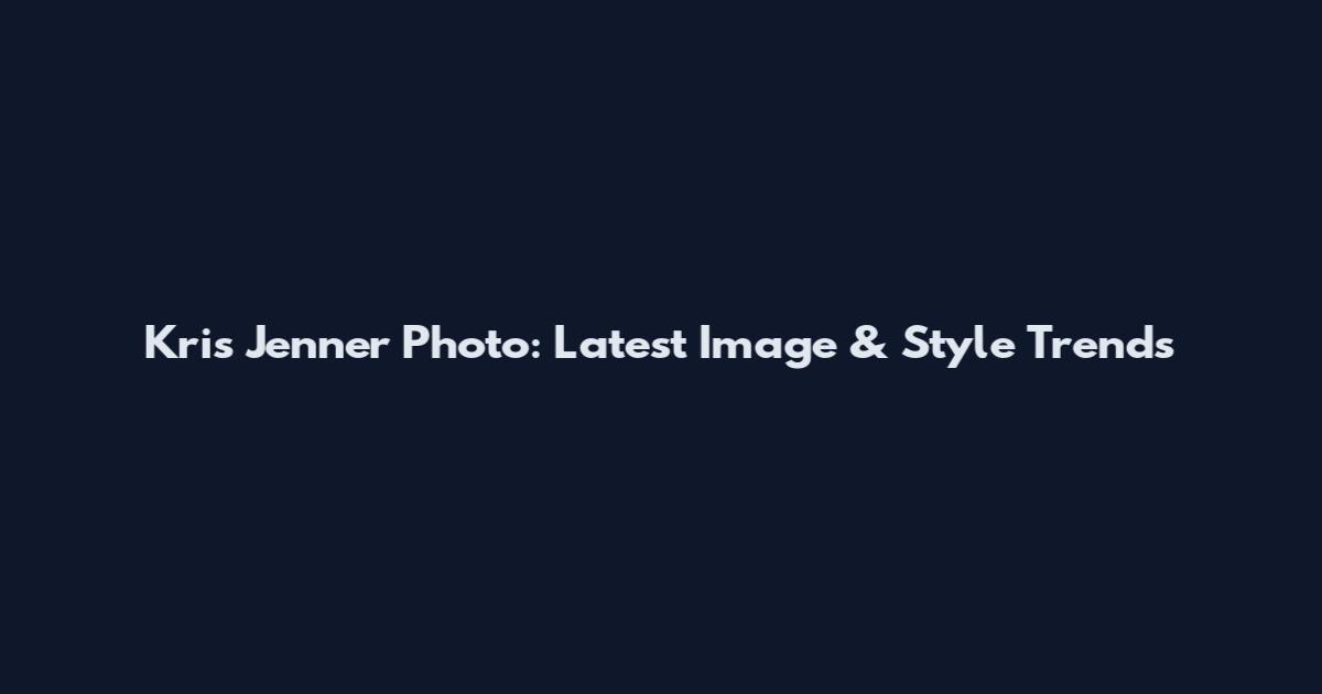 Kris Jenner Photo: Latest Image & Style Trends