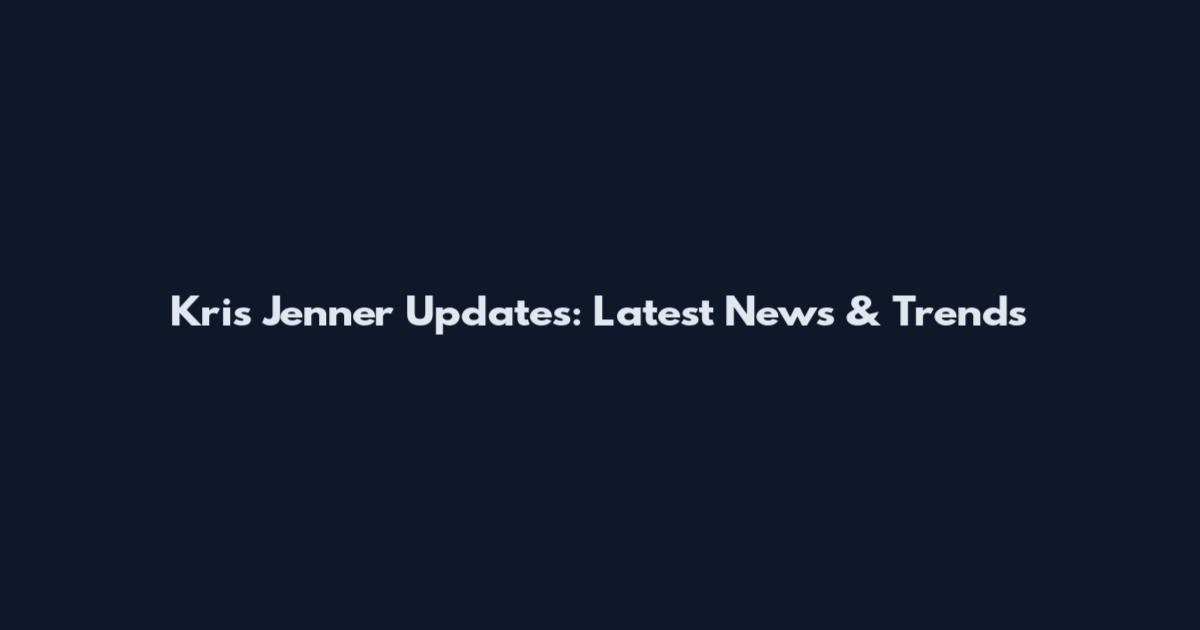 Kris Jenner Updates: Latest News & Trends