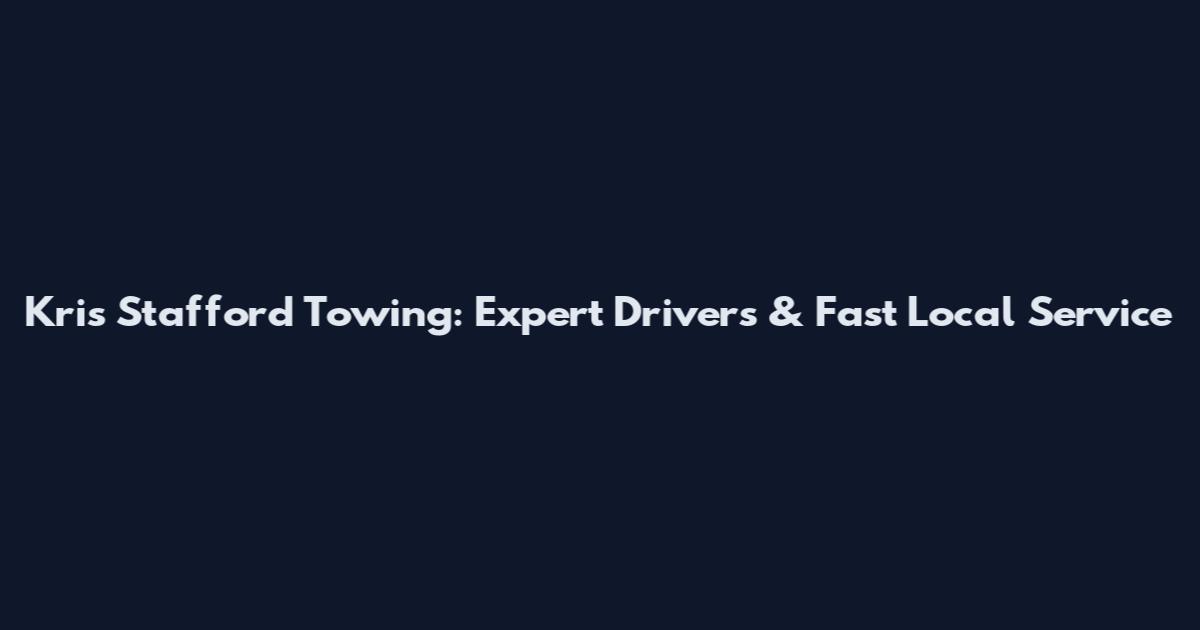 Kris Stafford Towing: Expert Drivers & Fast Local Service