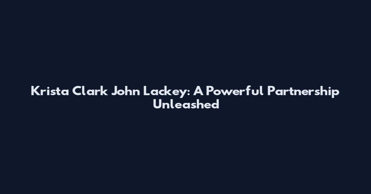 Krista Clark John Lackey: A Powerful Partnership Unleashed