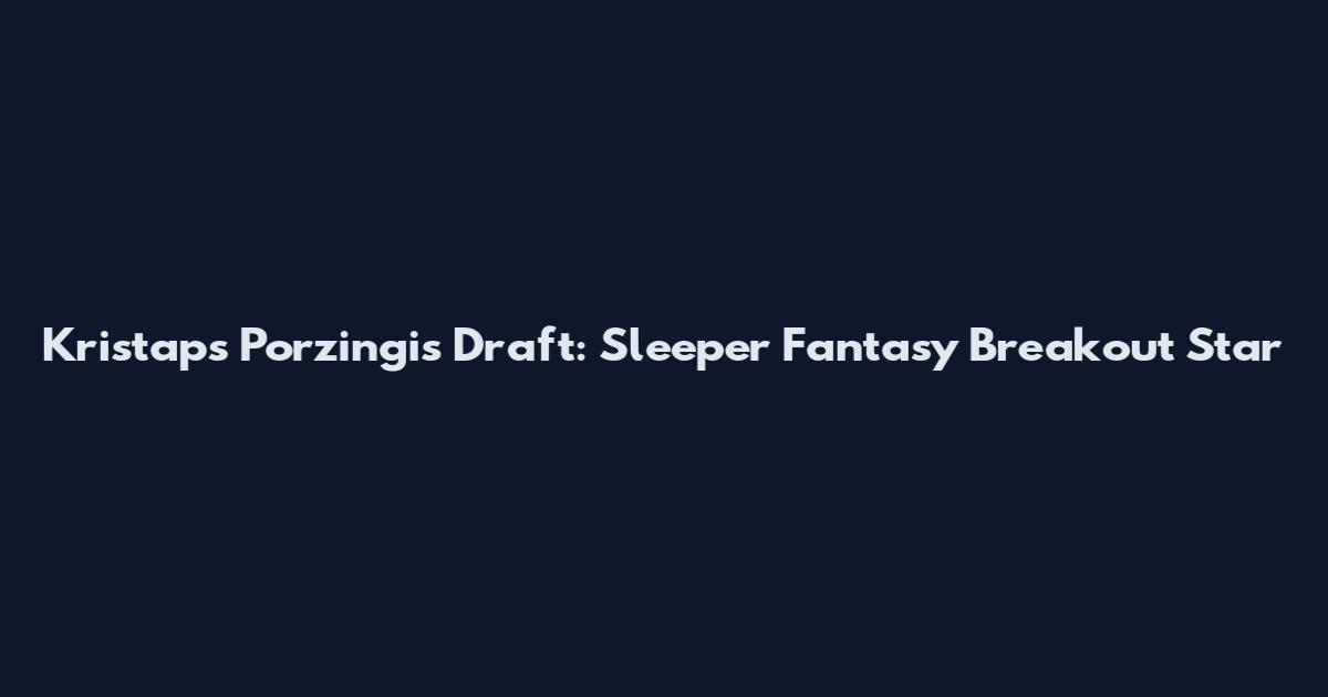 Kristaps Porzingis Draft: Sleeper Fantasy Breakout Star