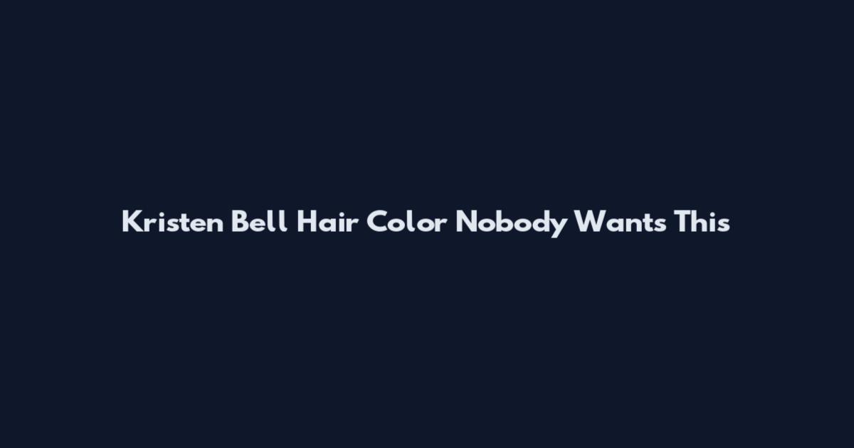 Kristen Bell Hair Color Nobody Wants This