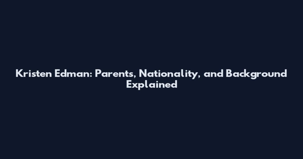 Kristen Edman: Parents, Nationality, and Background Explained