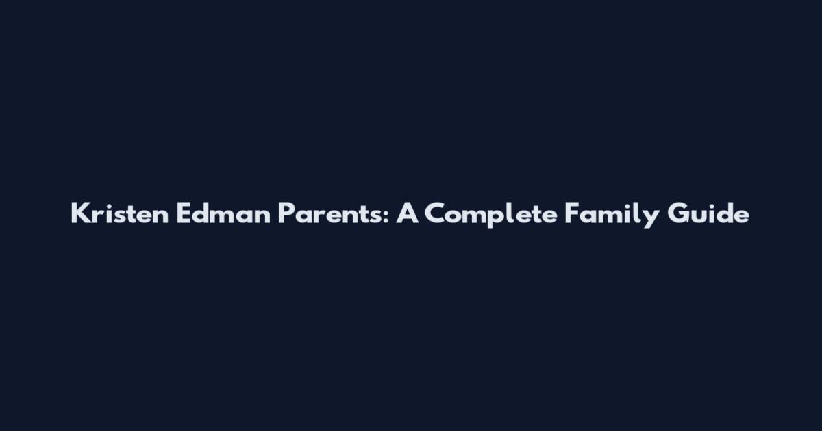 Kristen Edman Parents: A Complete Family Guide
