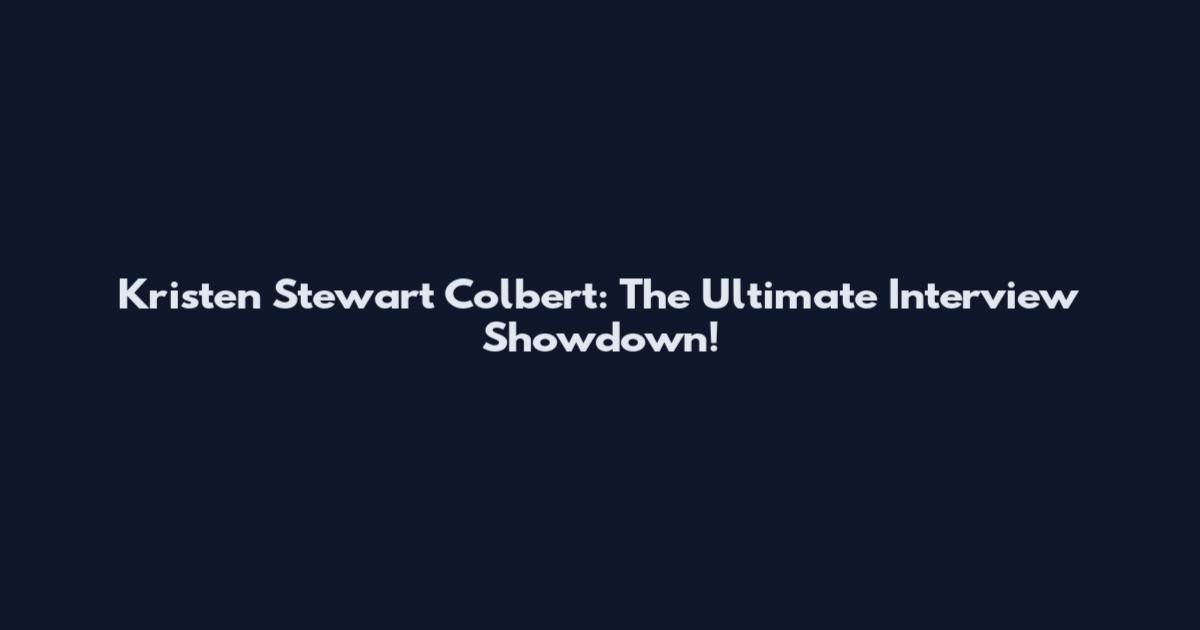 Kristen Stewart Colbert: The Ultimate Interview Showdown!