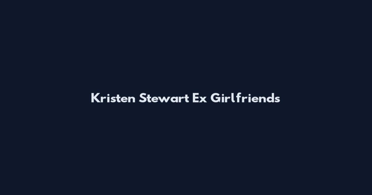 Kristen Stewart Ex Girlfriends