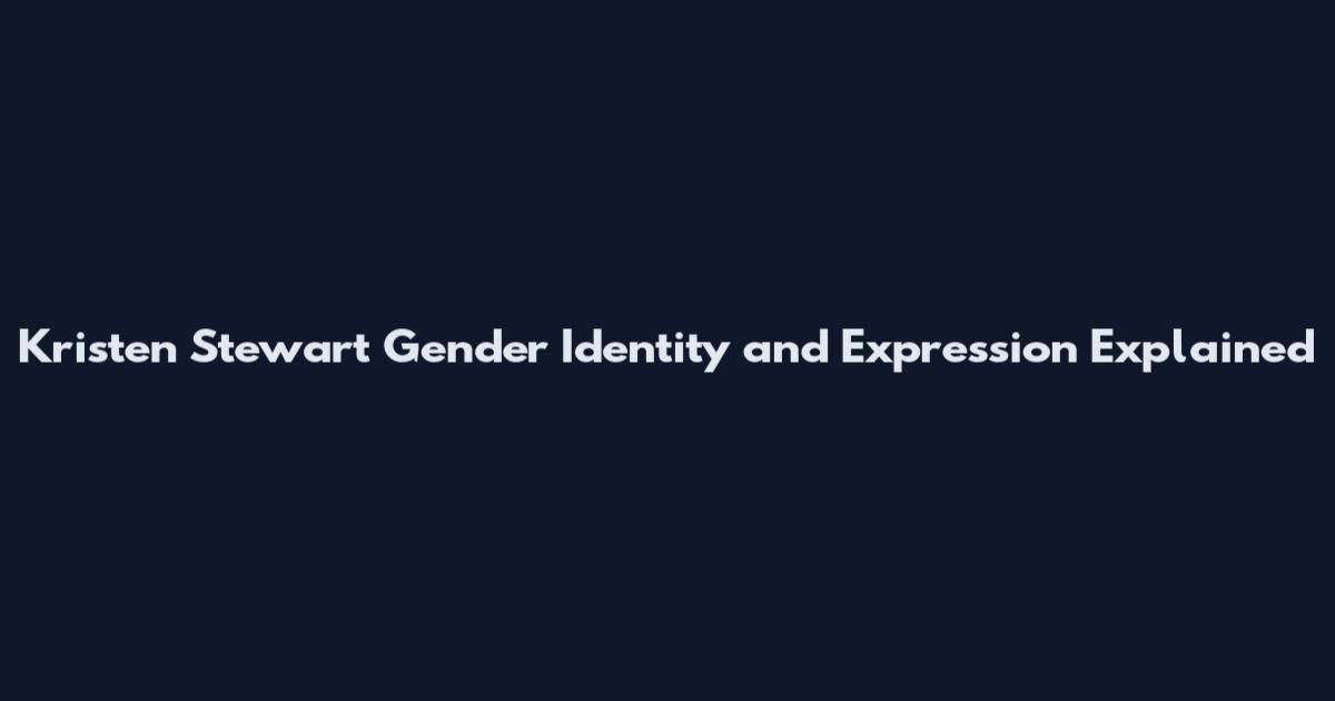 Kristen Stewart Gender Identity and Expression Explained