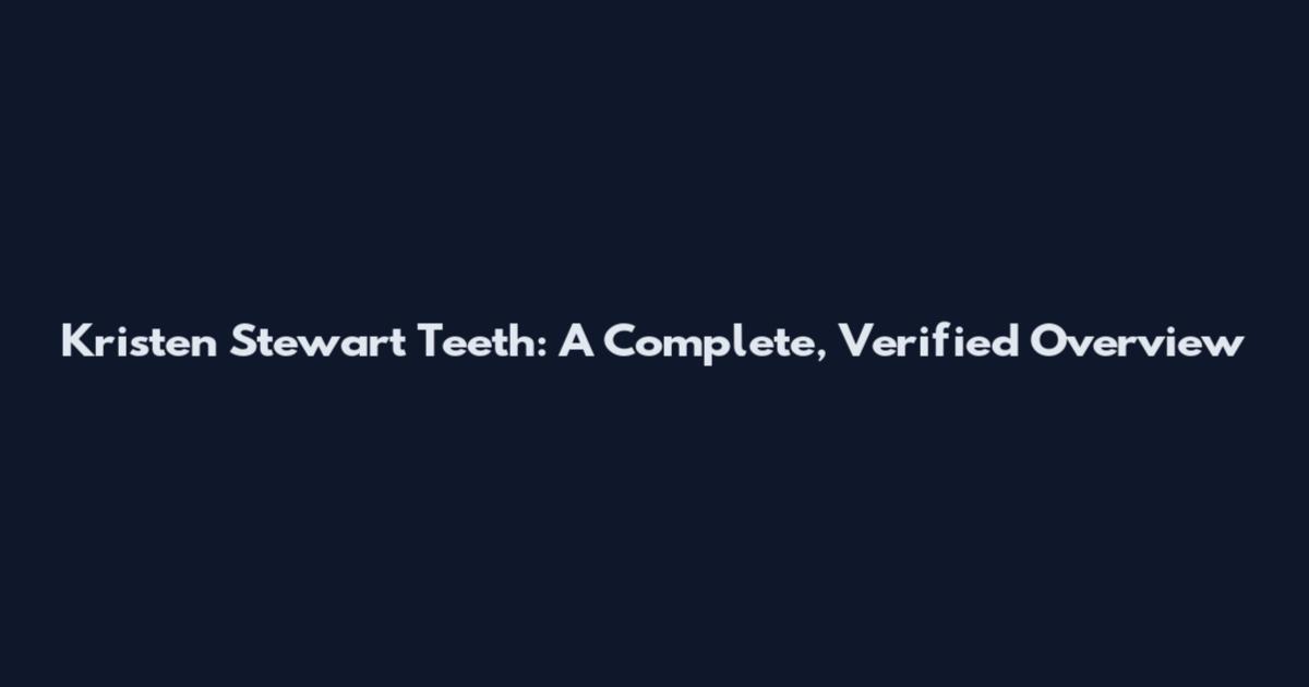 Kristen Stewart Teeth: A Complete, Verified Overview