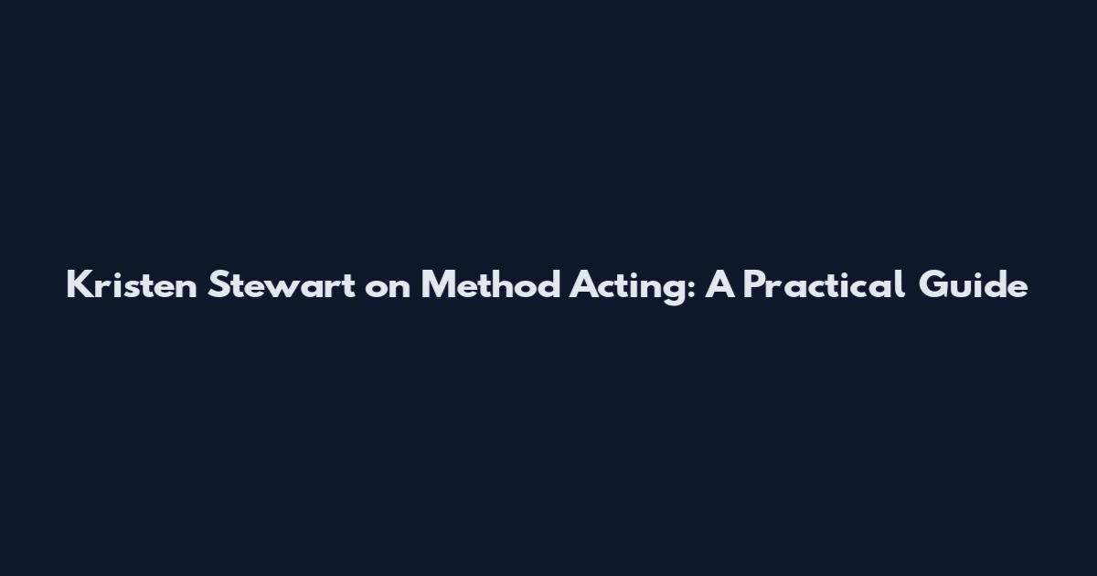 Kristen Stewart on Method Acting: A Practical Guide