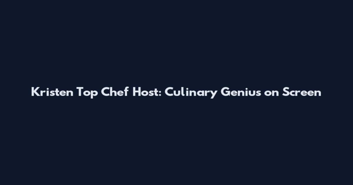 Kristen Top Chef Host: Culinary Genius on Screen