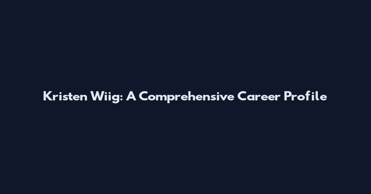 Kristen Wiig: A Comprehensive Career Profile