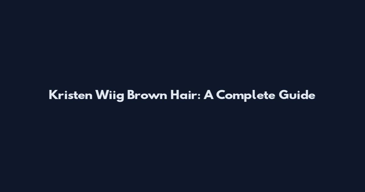 Kristen Wiig Brown Hair: A Complete Guide