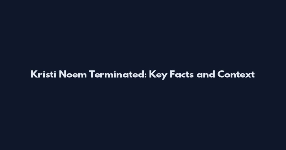 Kristi Noem Terminated: Key Facts and Context