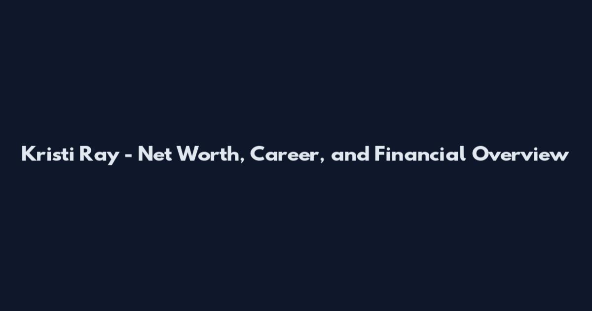 Kristi Ray - Net Worth, Career, and Financial Overview