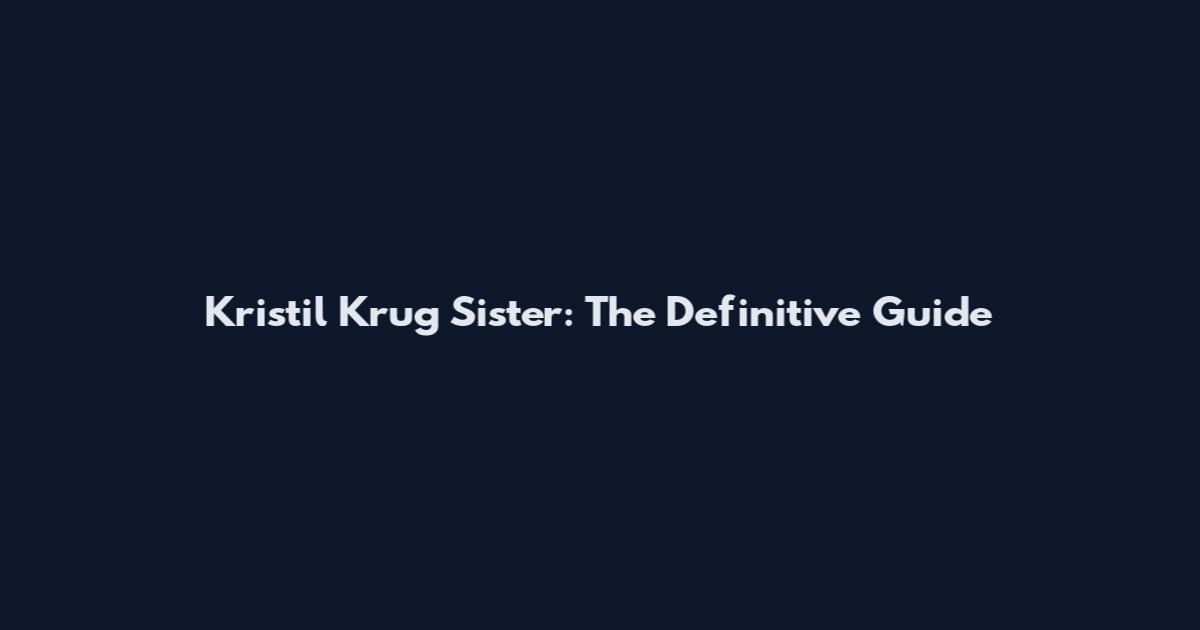 Kristil Krug Sister: The Definitive Guide