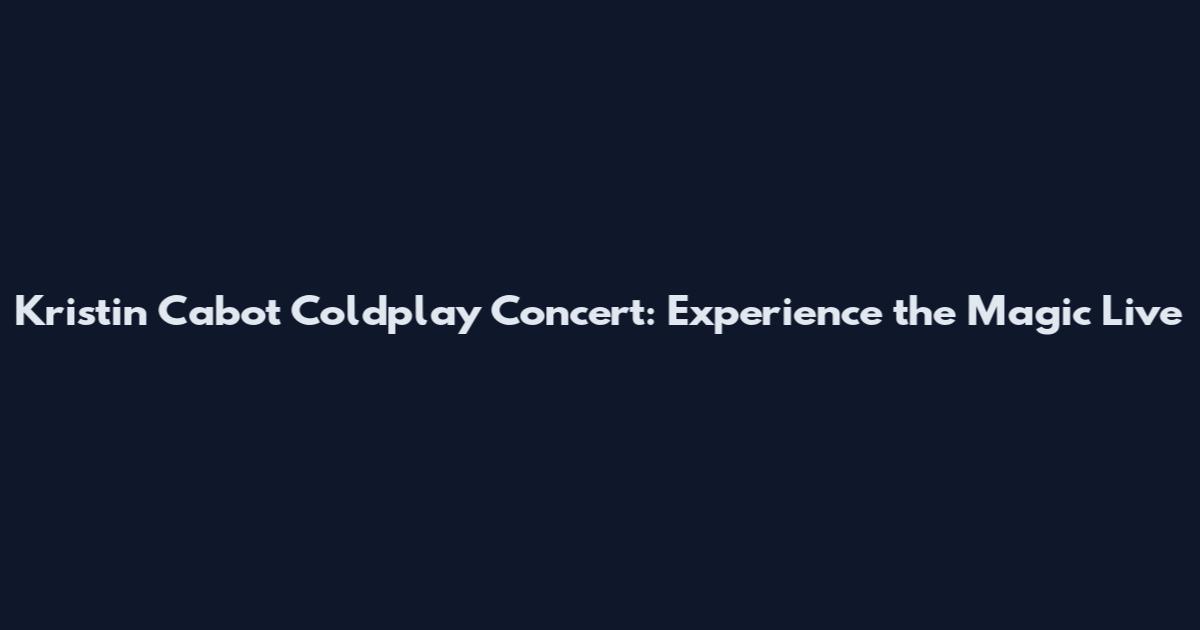 Kristin Cabot Coldplay Concert: Experience the Magic Live