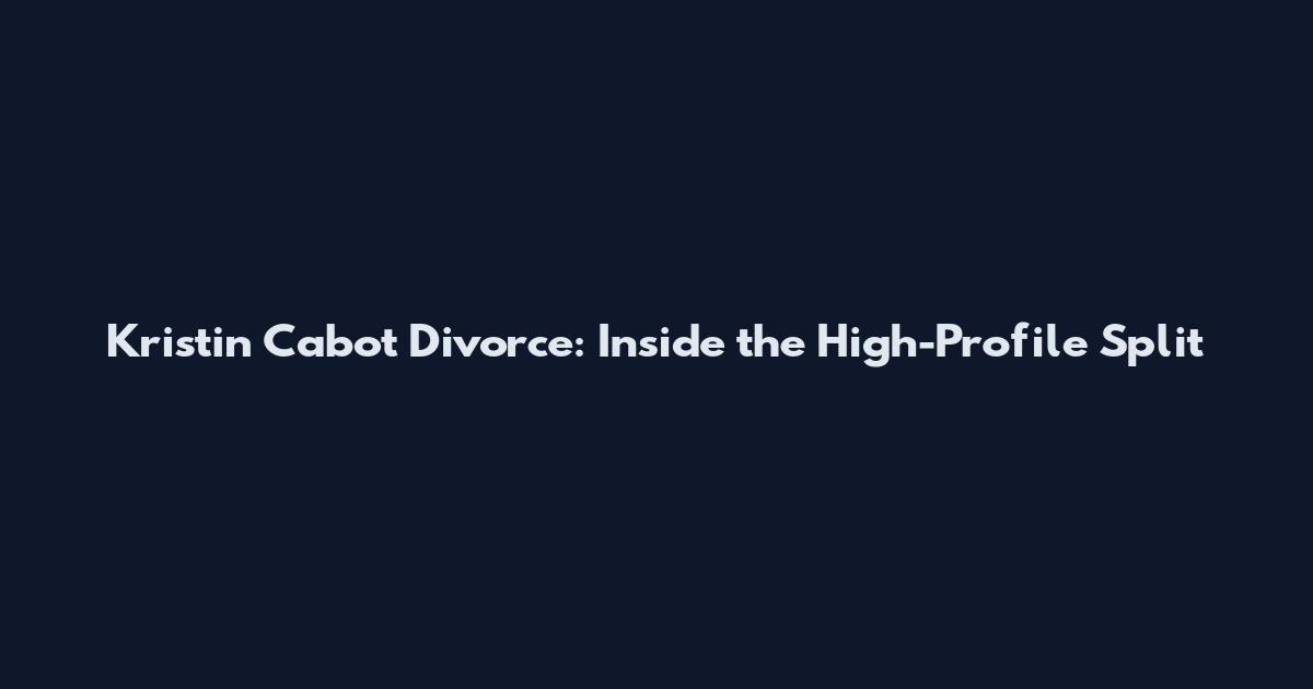Kristin Cabot Divorce: Inside the High-Profile Split