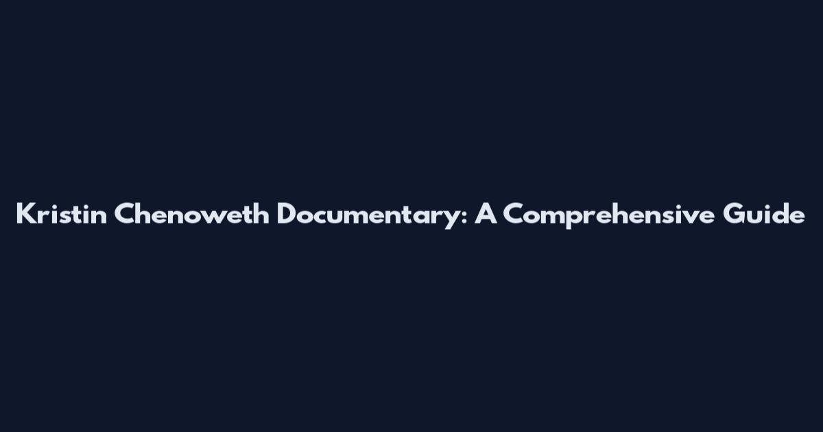 Kristin Chenoweth Documentary: A Comprehensive Guide