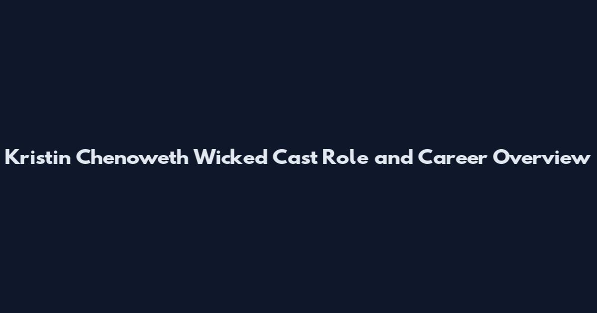 Kristin Chenoweth Wicked Cast Role and Career Overview