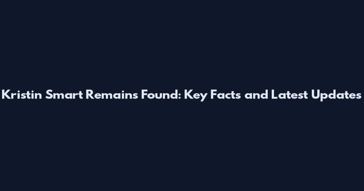 Kristin Smart Remains Found: Key Facts and Latest Updates