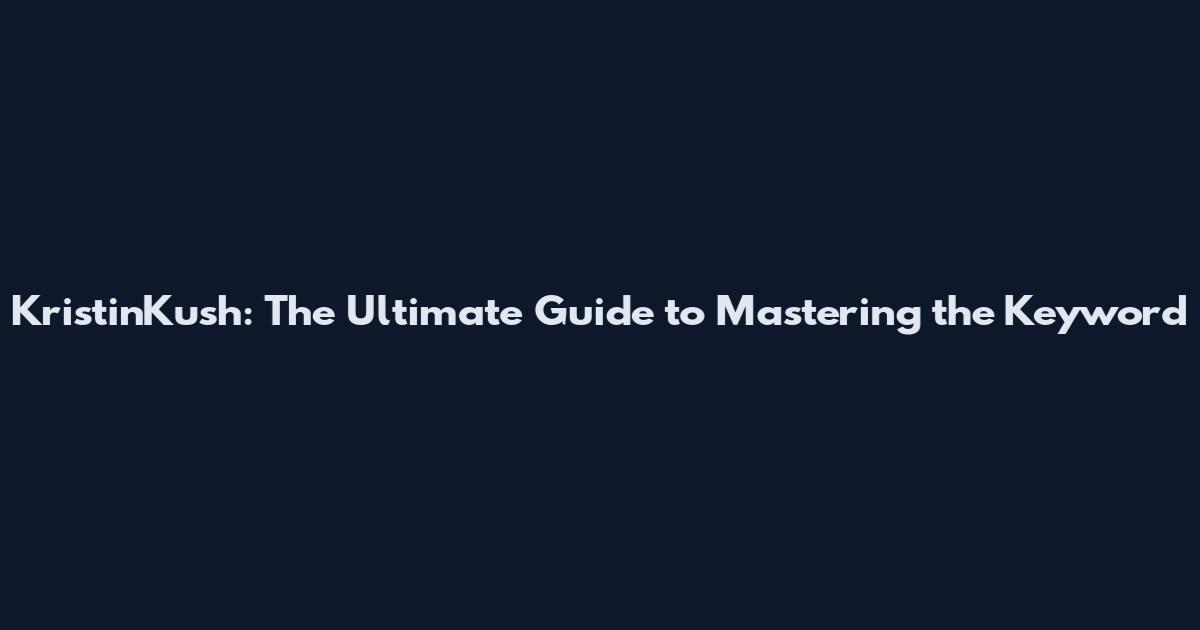KristinKush: The Ultimate Guide to Mastering the Keyword