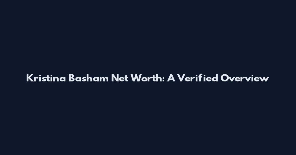 Kristina Basham Net Worth: A Verified Overview