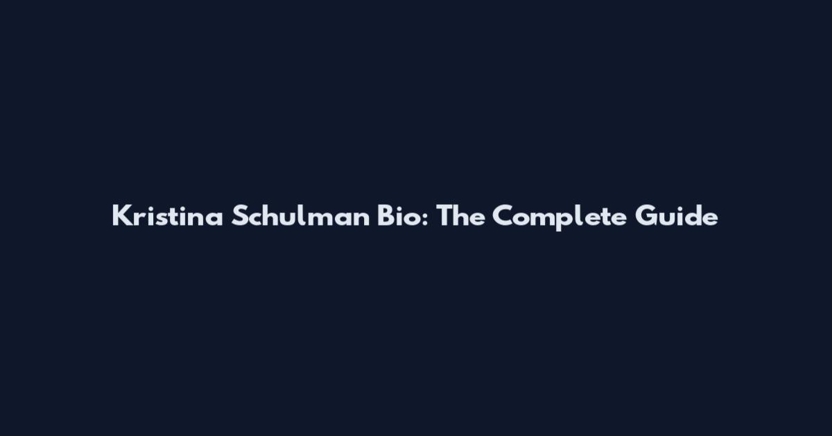 Kristina Schulman Bio: The Complete Guide