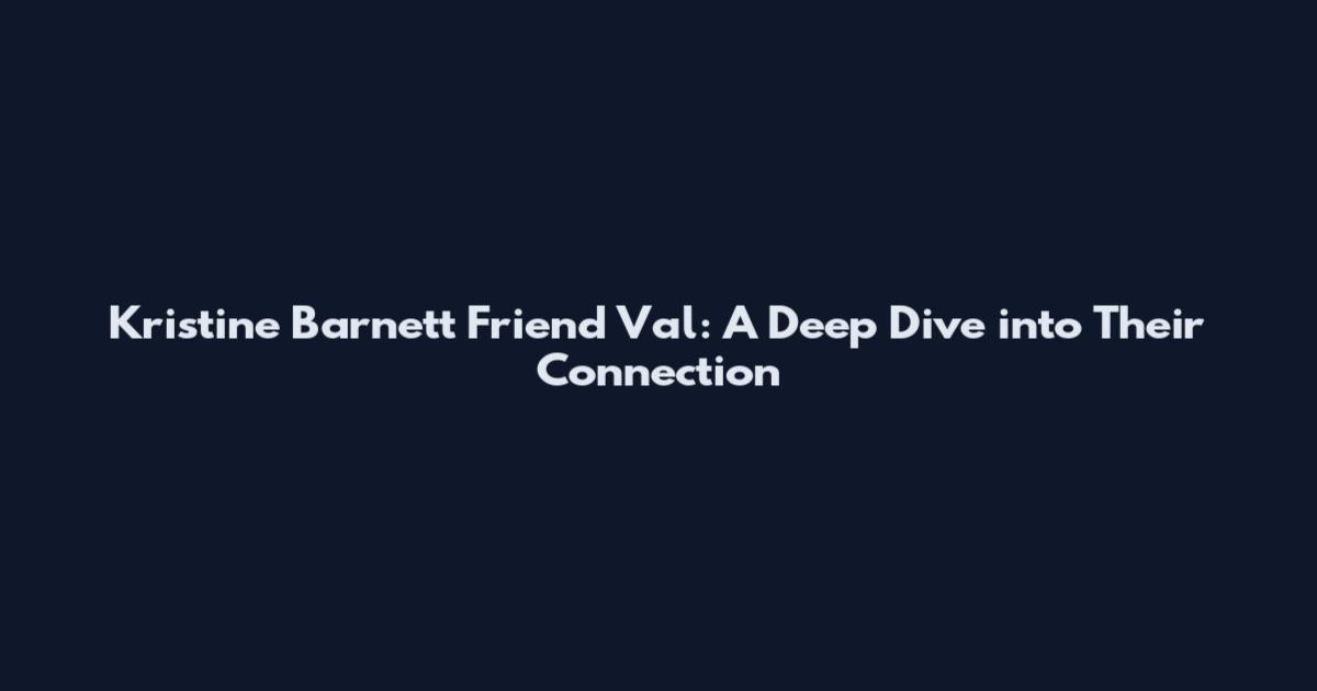 Kristine Barnett Friend Val: A Deep Dive into Their Connection