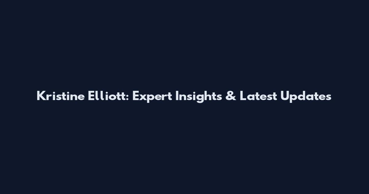Kristine Elliott: Expert Insights & Latest Updates