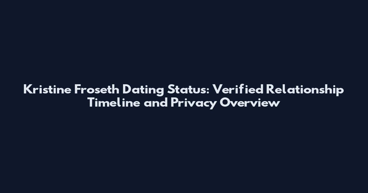 Kristine Froseth Dating Status: Verified Relationship Timeline and Privacy Overview