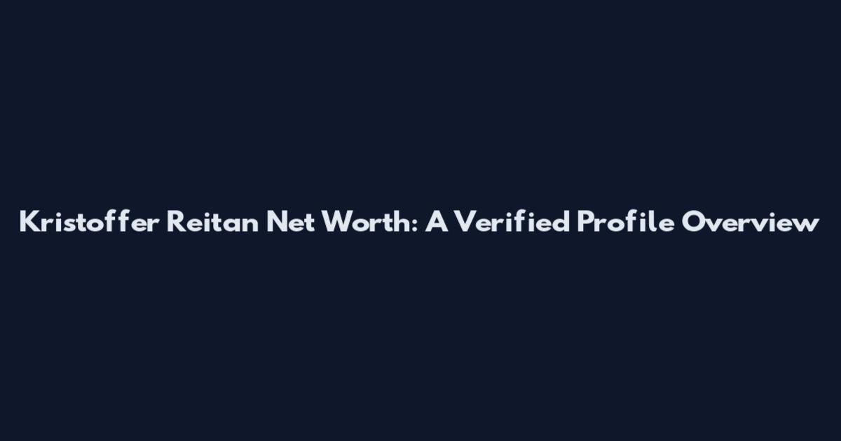 Kristoffer Reitan Net Worth: A Verified Profile Overview