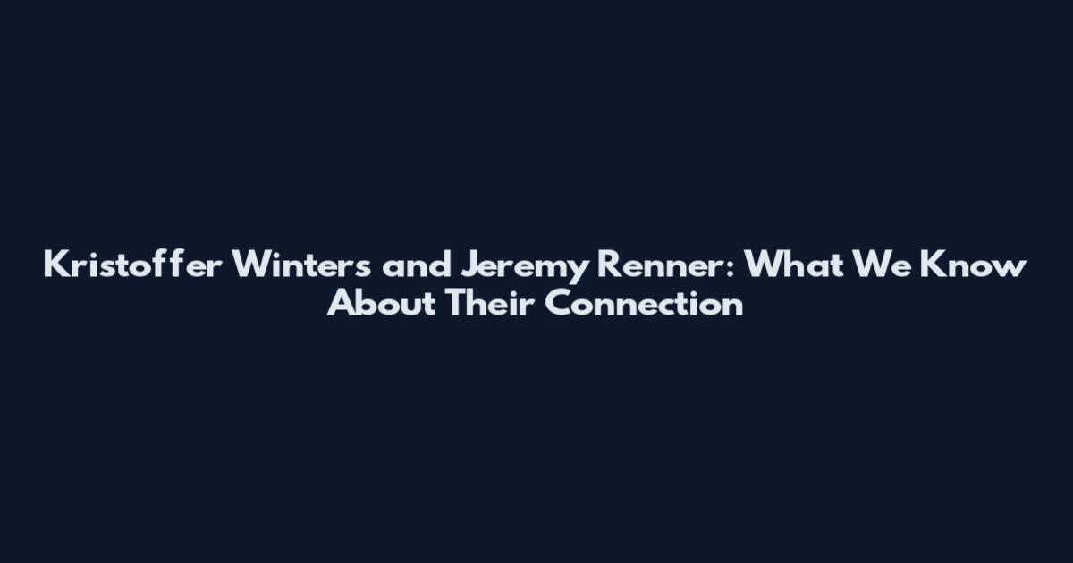 Kristoffer Winters and Jeremy Renner: What We Know About Their Connection
