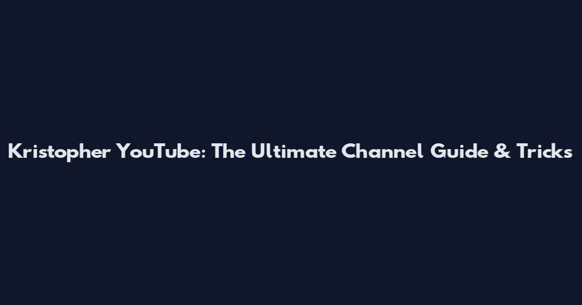 Kristopher YouTube: The Ultimate Channel Guide & Tricks