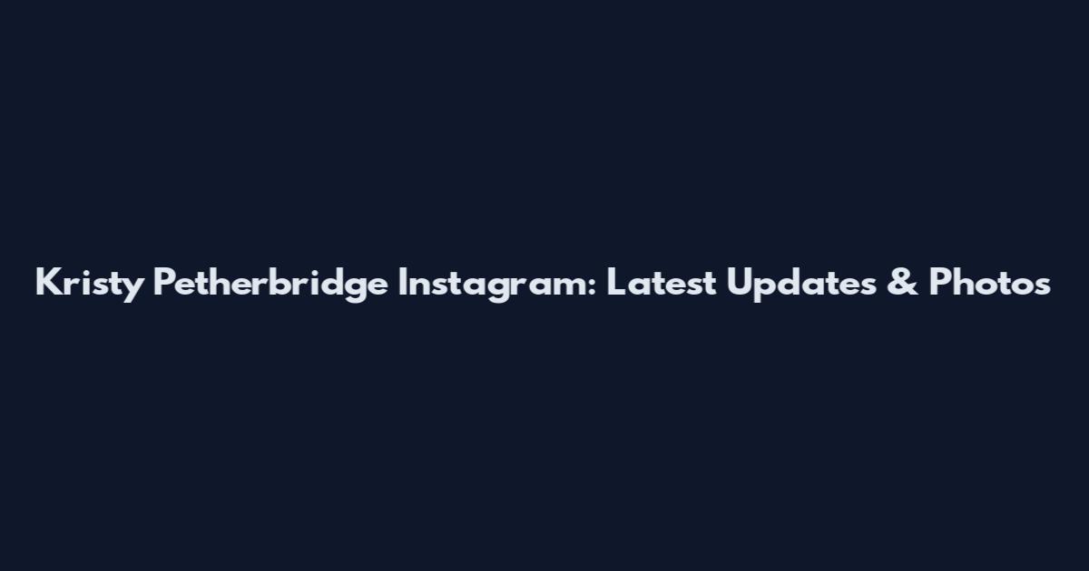 Kristy Petherbridge Instagram: Latest Updates & Photos