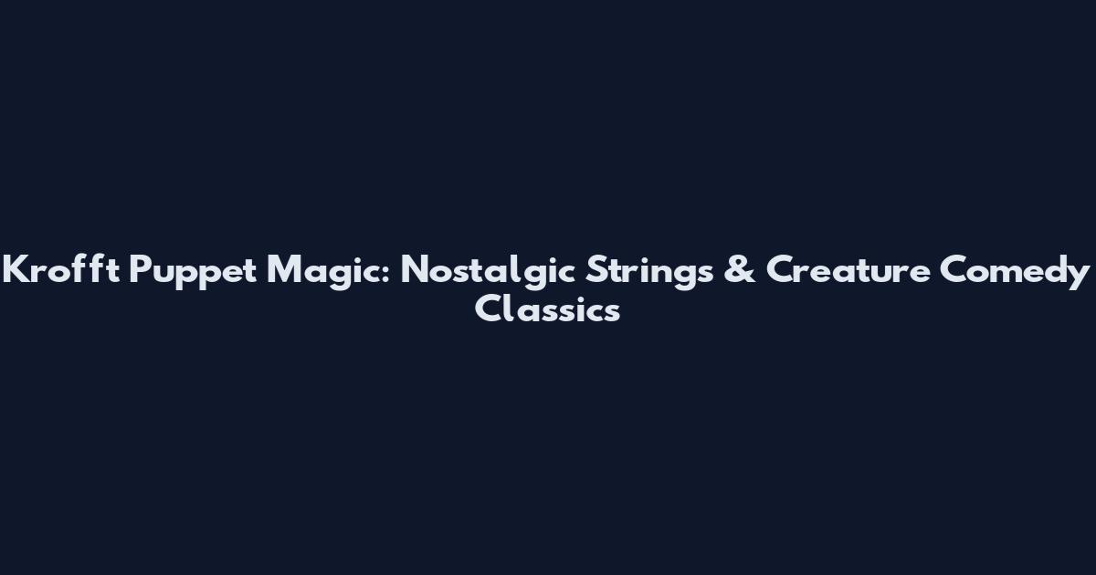 Krofft Puppet Magic: Nostalgic Strings & Creature Comedy Classics